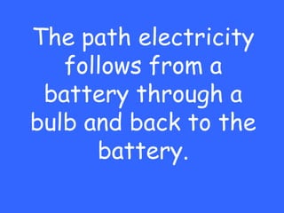 The path electricity
   follows from a
 battery through a
bulb and back to the
      battery.
 