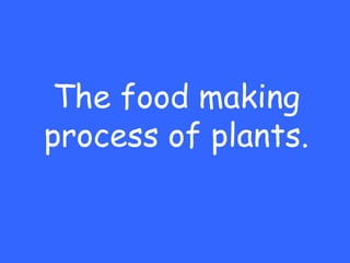 The food making
process of plants.
 