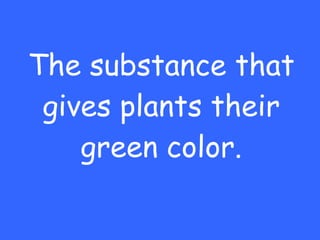 The substance that gives plants their green color. 