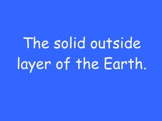 The solid outside layer of the Earth. 