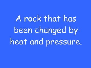 A rock that has been changed by heat and pressure. 