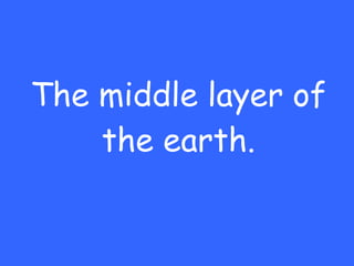The middle layer of the earth. 