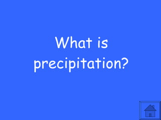 What is precipitation? 