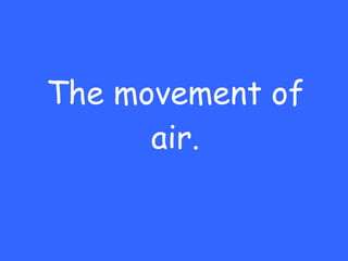 The movement of air. 