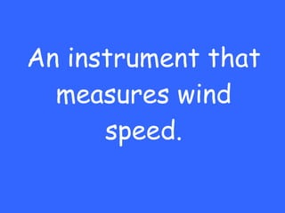An instrument that measures wind speed. 