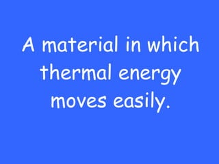 A material in which thermal energy moves easily. 