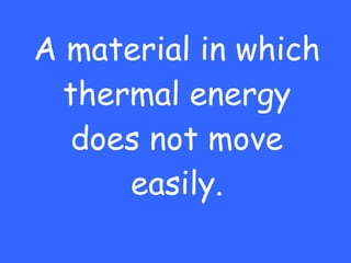 A material in which thermal energy does not move easily. 
