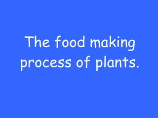 The food making process of plants. 