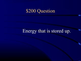 $200 Question



Energy that is stored up.
 