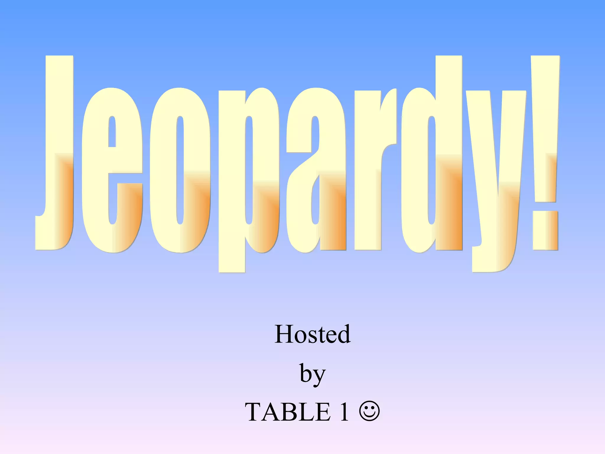 Hosted by TABLE 1 Jeopardy!