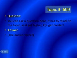 Topic 3: 600
• Question:
• You can ask a question here, it has to relate to
  the topic, as # get higher, Q’s get harder!
• Answer
• (The answer here!)
 