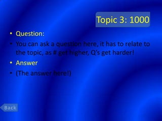 Topic 3: 1000
• Question:
• You can ask a question here, it has to relate to
  the topic, as # get higher, Q’s get harder!
• Answer
• (The answer here!)
 