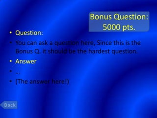 Bonus Question:
                                5000 pts.
• Question:
• You can ask a question here, Since this is the
  Bonus Q. it should be the hardest question.
• Answer
• …
• (The answer here!)
 