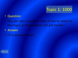 Topic 1: 1000
• Question:
• You can ask a question here, it has to relate to
  the topic, as # get higher, Q’s get harder!
• Answer
• (The answer here!)
 
