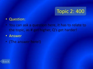 Topic 2: 400
• Question:
• You can ask a question here, it has to relate to
  the topic, as # get higher, Q’s get harder!
• Answer
• (The answer here!)
 