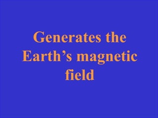 Generates the
Earth’s magnetic
field
 
