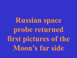 Russian space
probe returned
first pictures of the
Moon’s far side
 