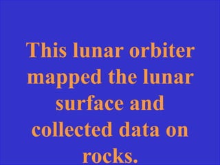 This lunar orbiter
mapped the lunar
surface and
collected data on
rocks.
 
