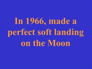 In 1966, made a
perfect soft landing
on the Moon
 