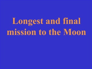 Longest and final
mission to the Moon
 