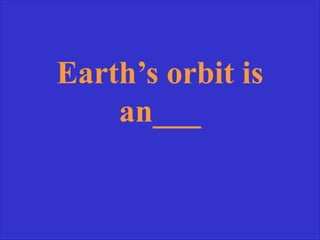 Earth’s orbit is
an___
 