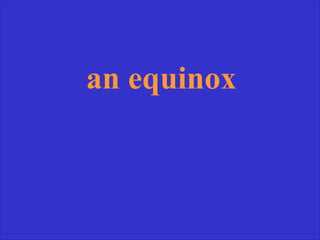 an equinox
 