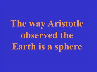 The way Aristotle
observed the
Earth is a sphere
 