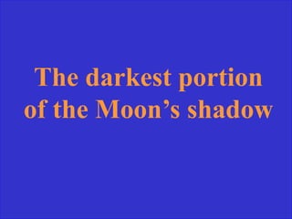 The darkest portion
of the Moon’s shadow
 