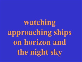 watching
approaching ships
on horizon and
the night sky
 