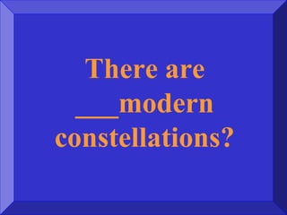 There are
___modern
constellations?
 