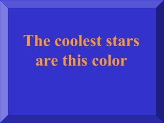 The coolest stars
are this color
 