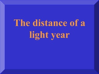 The distance of a
light year
 