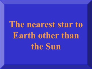 The nearest star to
Earth other than
the Sun
 