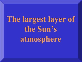 The largest layer of
the Sun’s
atmosphere
 