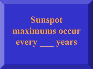 Sunspot
maximums occur
every ___ years
 