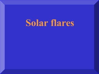 Solar flares
 