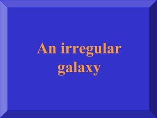 An irregular
galaxy
 