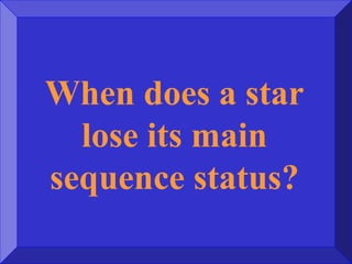 When does a star
lose its main
sequence status?
 