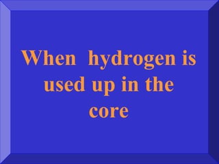 When hydrogen is
used up in the
core
 