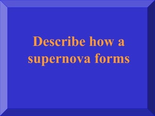 Describe how a
supernova forms
 