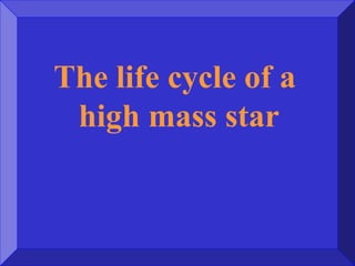 The life cycle of a
high mass star
 