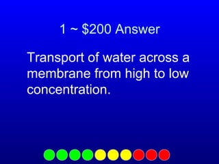 1 ~ $200 Answer
Transport of water across a
membrane from high to low
concentration.

 