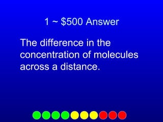 1 ~ $500 Answer
The difference in the
concentration of molecules
across a distance.

 