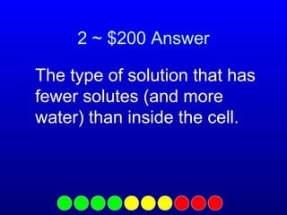 2 ~ $200 Answer
The type of solution that has
fewer solutes (and more
water) than inside the cell.

 
