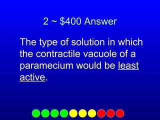2 ~ $400 Answer
The type of solution in which
the contractile vacuole of a
paramecium would be least
active.

 