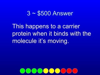 3 ~ $500 Answer
This happens to a carrier
protein when it binds with the
molecule it’s moving.

 
