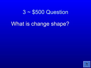 3 ~ $500 Question
What is change shape?

 