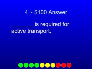 4 ~ $100 Answer
_______ is required for
active transport.

 