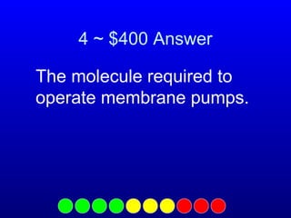 4 ~ $400 Answer
The molecule required to
operate membrane pumps.

 