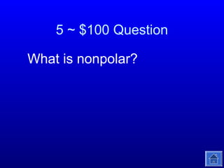 5 ~ $100 Question
What is nonpolar?

 